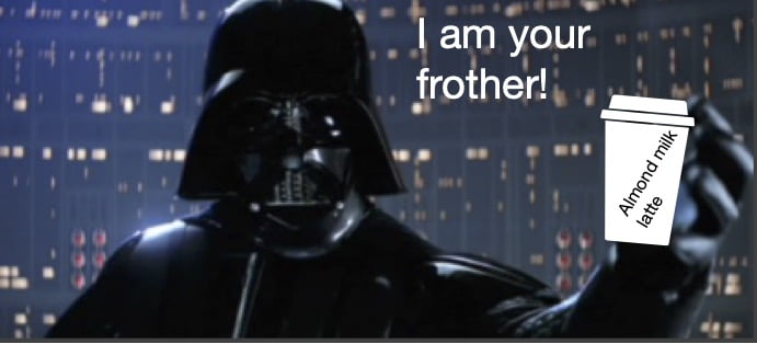 Darth Vader: I am your frother!
Luke: Yes!